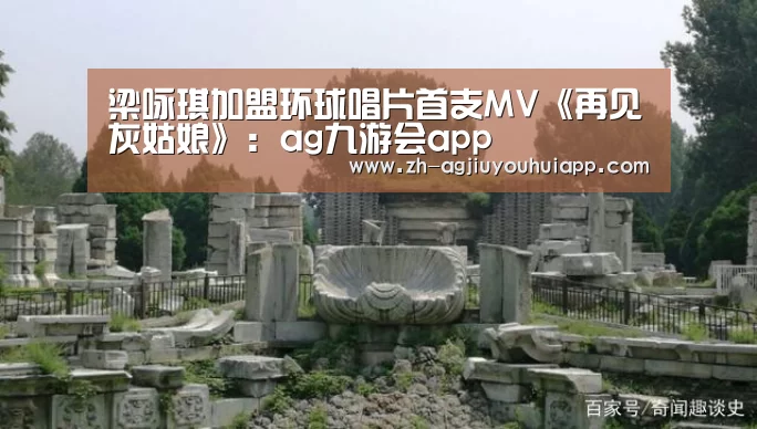 梁咏琪加盟环球唱片首支MV《再见灰姑娘》:ag九游会app