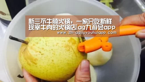 新三不牛腩火锅，一家只吃新鲜现宰牛肉的火锅店|ag九游会app