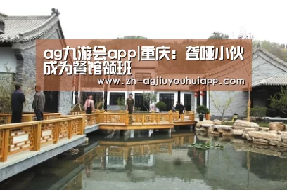 ag九游会app|重庆：聋哑小伙成为餐馆领班