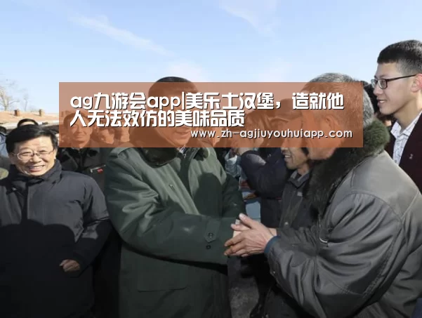 ag九游会app|美乐士汉堡，造就他人无法效仿的美味品质