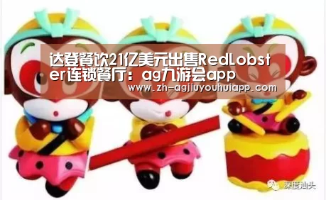 达登餐饮21亿美元出售RedLobster连锁餐厅:ag九游会app(图1) ag九游会app