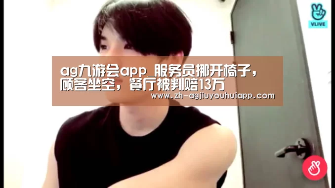 ag九游会app_服务员挪开椅子，顾客坐空，餐厅被判赔13万