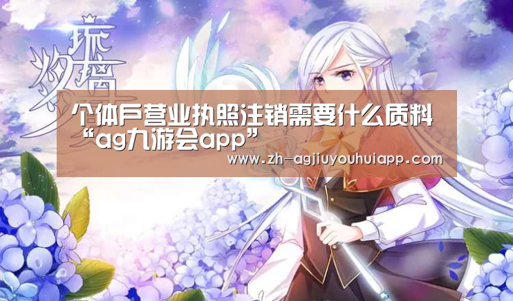 个体户营业执照注销需要什么质料“ag九游会app”